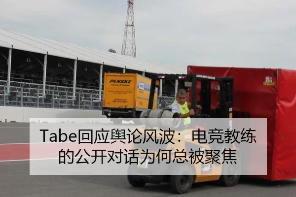 Tabe回应舆论风波：电竞教练的公开对话为何总被聚焦